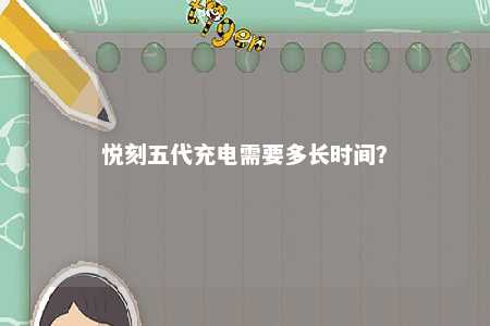 悦刻五代充电需要多长时间	？ 